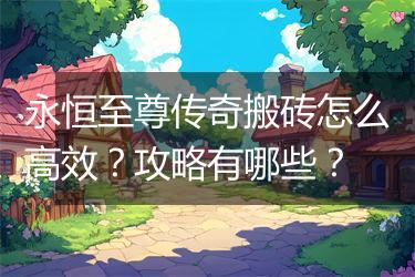 永恒至尊传奇搬砖怎么高效？攻略有哪些？