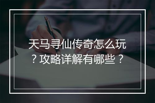 天马寻仙传奇怎么玩？攻略详解有哪些？