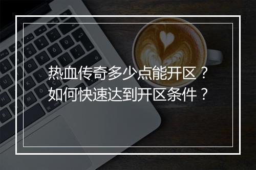 热血传奇多少点能开区？如何快速达到开区条件？