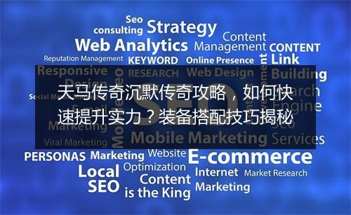 天马传奇沉默传奇攻略，如何快速提升实力？装备搭配技巧揭秘