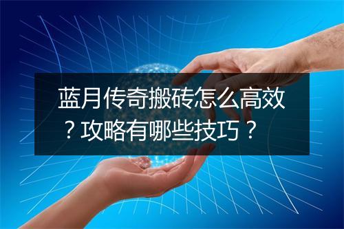 蓝月传奇搬砖怎么高效？攻略有哪些技巧？