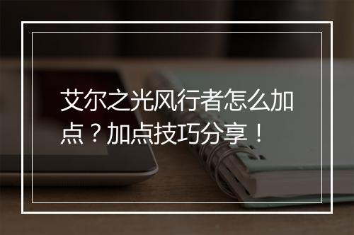 艾尔之光风行者怎么加点？加点技巧分享！