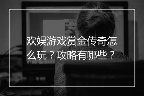 欢娱游戏赏金传奇怎么玩？攻略有哪些？