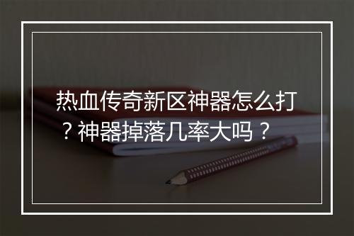 热血传奇新区神器怎么打？神器掉落几率大吗？