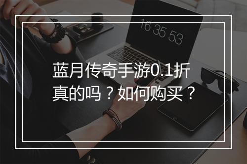 蓝月传奇手游0.1折真的吗？如何购买？