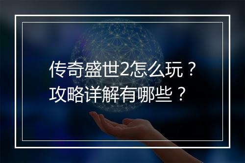 传奇盛世2怎么玩？攻略详解有哪些？