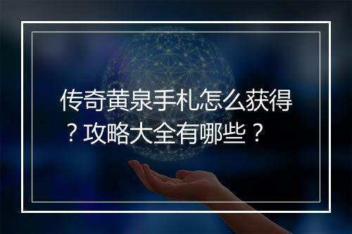 传奇黄泉手札怎么获得？攻略大全有哪些？
