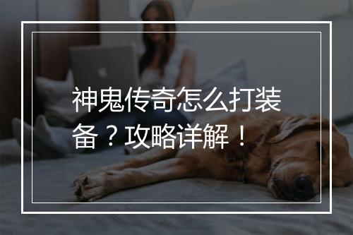 神鬼传奇怎么打装备？攻略详解！