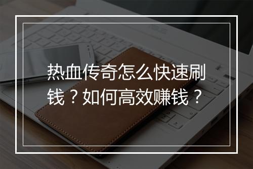 热血传奇怎么快速刷钱？如何高效赚钱？