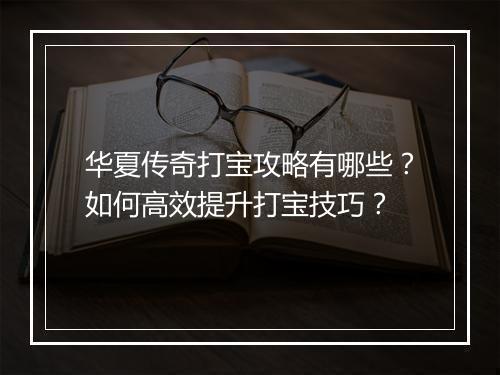 华夏传奇打宝攻略有哪些？如何高效提升打宝技巧？