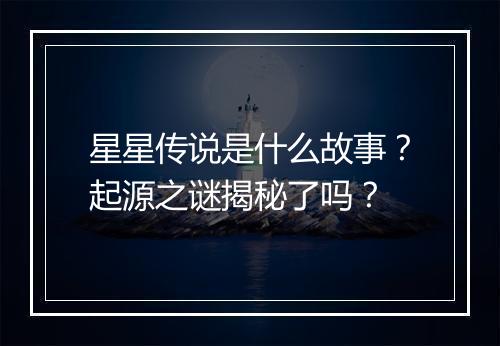 星星传说是什么故事？起源之谜揭秘了吗？
