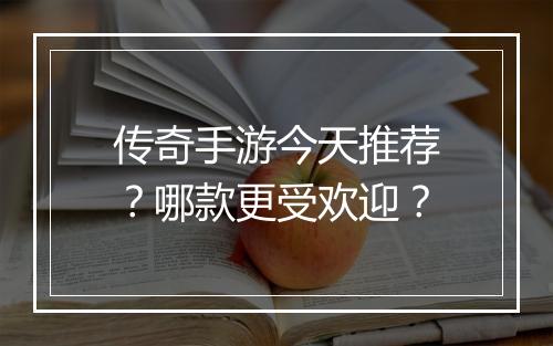 传奇手游今天推荐？哪款更受欢迎？