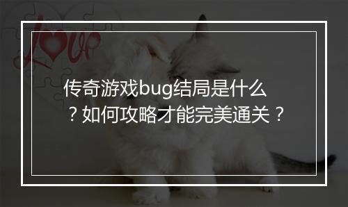 传奇游戏bug结局是什么？如何攻略才能完美通关？