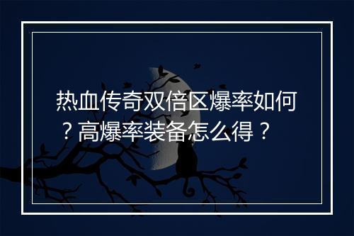 热血传奇双倍区爆率如何？高爆率装备怎么得？