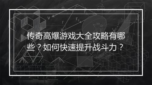 传奇高爆游戏大全攻略有哪些？如何快速提升战斗力？