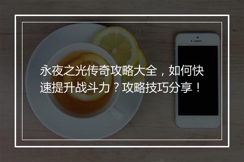 永夜之光传奇攻略大全，如何快速提升战斗力？攻略技巧分享！