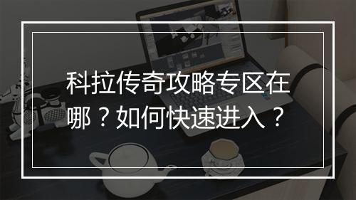 科拉传奇攻略专区在哪？如何快速进入？