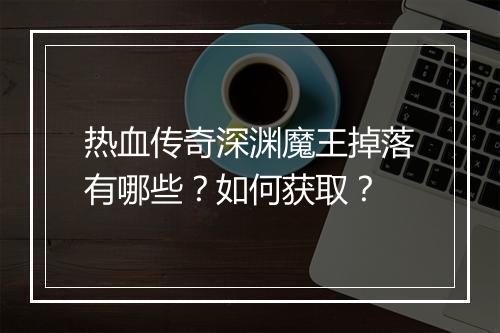 热血传奇深渊魔王掉落有哪些？如何获取？