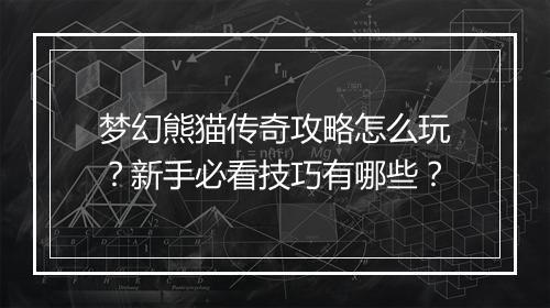 梦幻熊猫传奇攻略怎么玩？新手必看技巧有哪些？