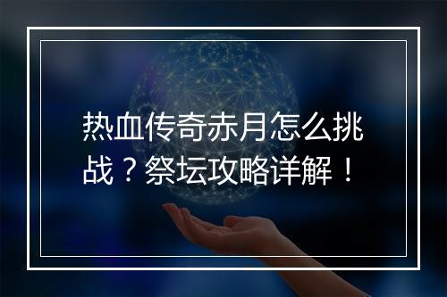 热血传奇赤月怎么挑战？祭坛攻略详解！