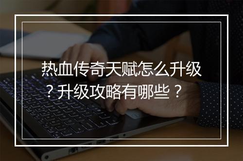 热血传奇天赋怎么升级？升级攻略有哪些？