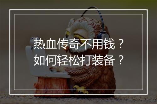 热血传奇不用钱？如何轻松打装备？