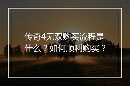 传奇4无双购买流程是什么?如何顺利购买?