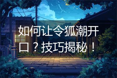 如何让令狐潮开口？技巧揭秘！