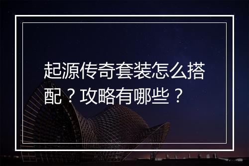 起源传奇套装怎么搭配？攻略有哪些？