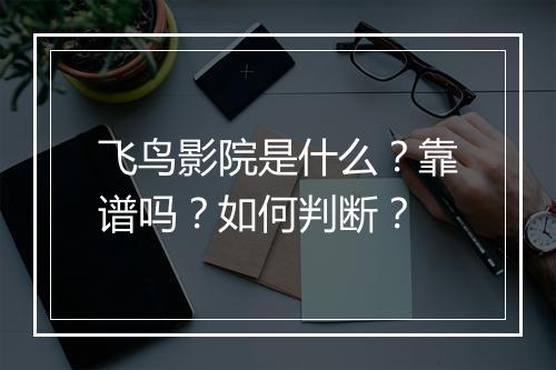 飞鸟影院是什么？靠谱吗？如何判断？