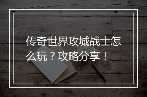 传奇世界攻城战士怎么玩？攻略分享！