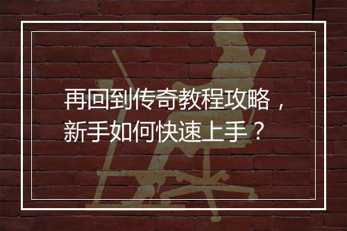 再回到传奇教程攻略，新手如何快速上手？