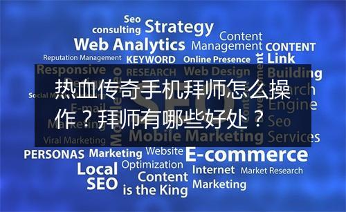 热血传奇手机拜师怎么操作？拜师有哪些好处？