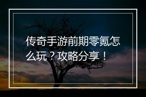 传奇手游前期零氪怎么玩？攻略分享！