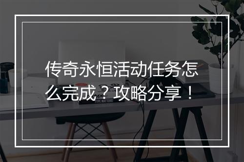 传奇永恒活动任务怎么完成？攻略分享！