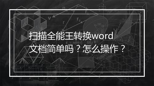 扫描全能王转换word文档简单吗?怎么操作?