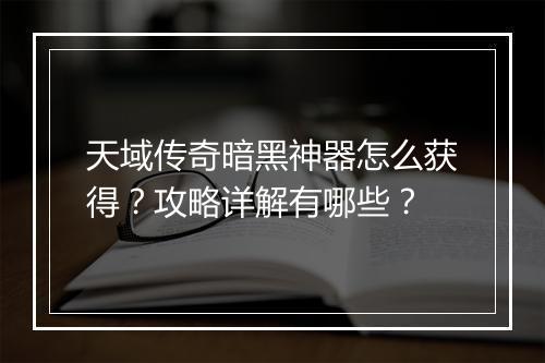 天域传奇暗黑神器怎么获得？攻略详解有哪些？