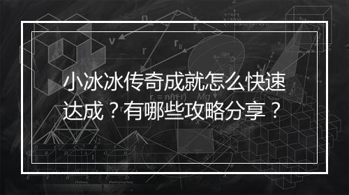 小冰冰传奇成就怎么快速达成？有哪些攻略分享？