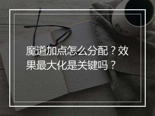 魔道加点怎么分配？效果最大化是关键吗？