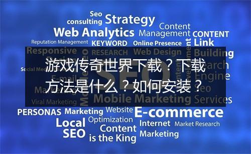 游戏传奇世界下载？下载方法是什么？如何安装？
