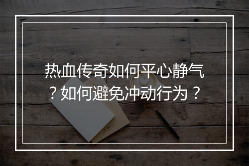热血传奇如何平心静气？如何避免冲动行为？