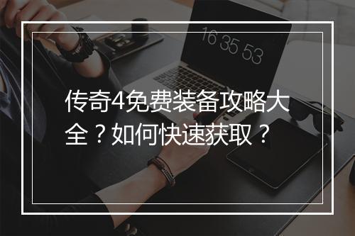 传奇4免费装备攻略大全？如何快速获取？