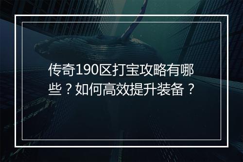 传奇190区打宝攻略有哪些？如何高效提升装备？