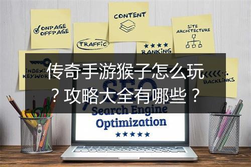 传奇手游猴子怎么玩？攻略大全有哪些？