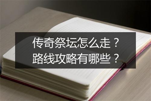 传奇祭坛怎么走？路线攻略有哪些？