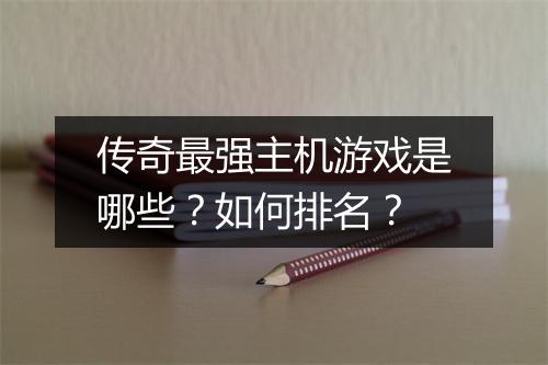 传奇最强主机游戏是哪些？如何排名？
