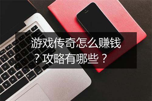 游戏传奇怎么赚钱？攻略有哪些？