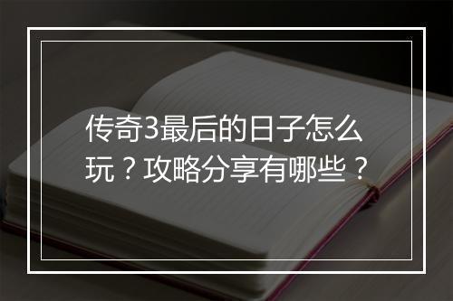 传奇3最后的日子怎么玩？攻略分享有哪些？