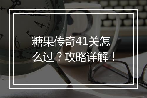 糖果传奇41关怎么过？攻略详解！