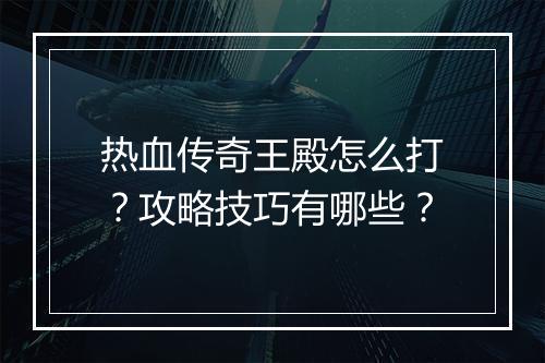热血传奇王殿怎么打？攻略技巧有哪些？